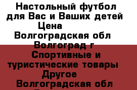 Настольный футбол для Вас и Ваших детей › Цена ­ 1 400 - Волгоградская обл., Волгоград г. Спортивные и туристические товары » Другое   . Волгоградская обл.,Волгоград г.